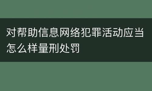 对帮助信息网络犯罪活动应当怎么样量刑处罚