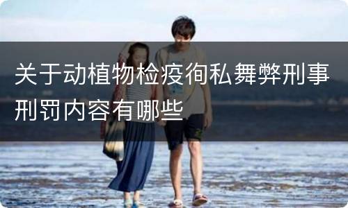 关于动植物检疫徇私舞弊刑事刑罚内容有哪些