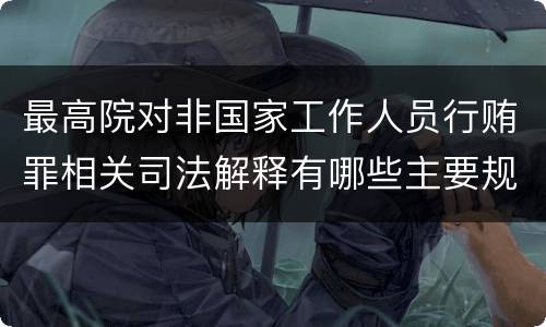 最高院对非国家工作人员行贿罪相关司法解释有哪些主要规定