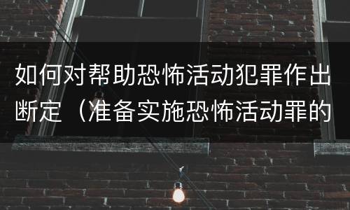如何对帮助恐怖活动犯罪作出断定（准备实施恐怖活动罪的客观方面）