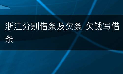浙江分别借条及欠条 欠钱写借条