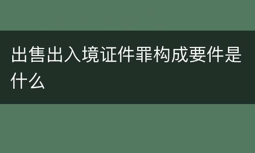 出售出入境证件罪构成要件是什么