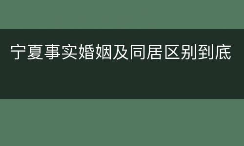 宁夏事实婚姻及同居区别到底
