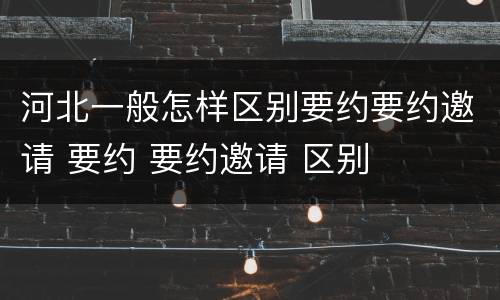 河北一般怎样区别要约要约邀请 要约 要约邀请 区别