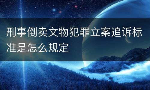 刑事倒卖文物犯罪立案追诉标准是怎么规定