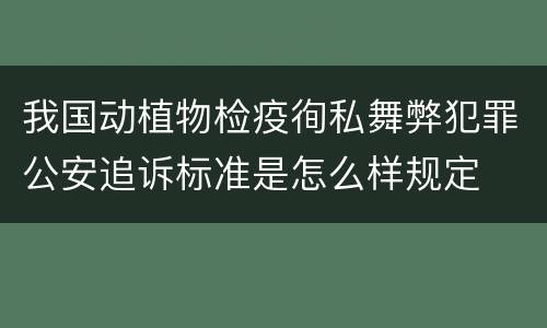 我国动植物检疫徇私舞弊犯罪公安追诉标准是怎么样规定