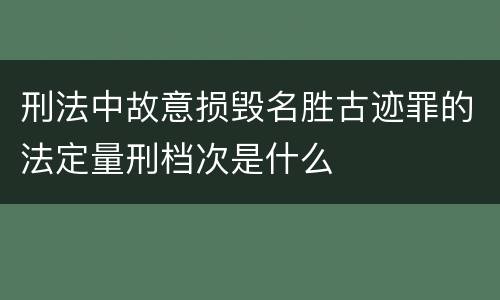 刑法中故意损毁名胜古迹罪的法定量刑档次是什么