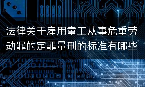 法律关于雇用童工从事危重劳动罪的定罪量刑的标准有哪些