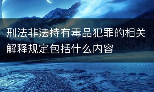 刑法非法持有毒品犯罪的相关解释规定包括什么内容