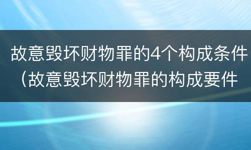 故意毁坏财物罪的4个构成条件（故意毁坏财物罪的构成要件）