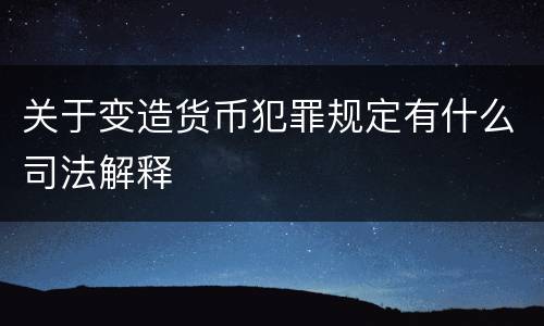 关于变造货币犯罪规定有什么司法解释