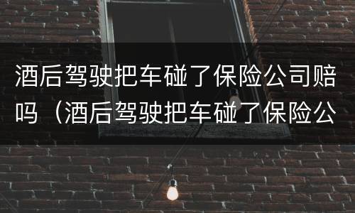 酒后驾驶把车碰了保险公司赔吗（酒后驾驶把车碰了保险公司赔吗要多少钱）