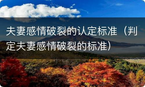 夫妻感情破裂的认定标准（判定夫妻感情破裂的标准）