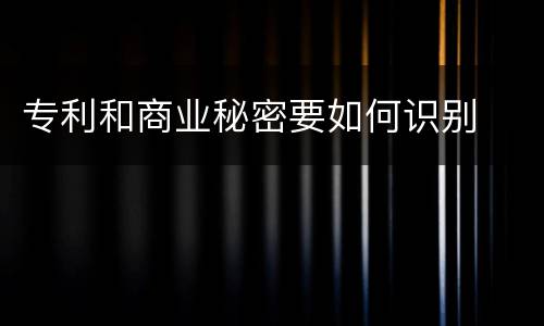 专利和商业秘密要如何识别