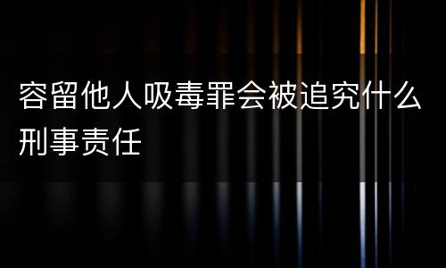 容留他人吸毒罪会被追究什么刑事责任