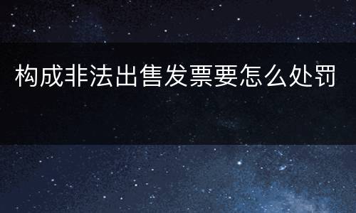 构成非法出售发票要怎么处罚