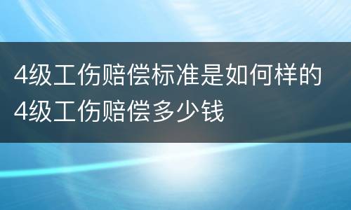 4级工伤赔偿标准是如何样的 4级工伤赔偿多少钱