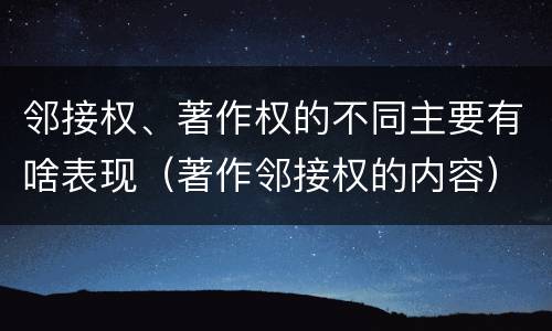 邻接权、著作权的不同主要有啥表现（著作邻接权的内容）