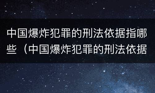 中国爆炸犯罪的刑法依据指哪些（中国爆炸犯罪的刑法依据指哪些法律规定）