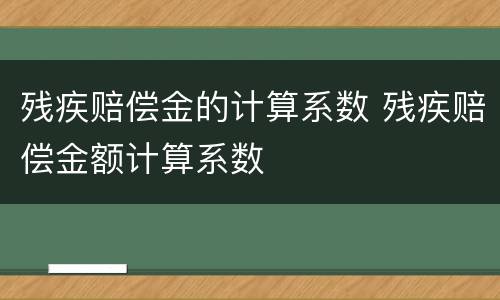 残疾赔偿金的计算系数 残疾赔偿金额计算系数