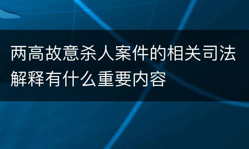两高故意杀人案件的相关司法解释有什么重要内容