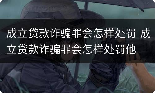 成立贷款诈骗罪会怎样处罚 成立贷款诈骗罪会怎样处罚他