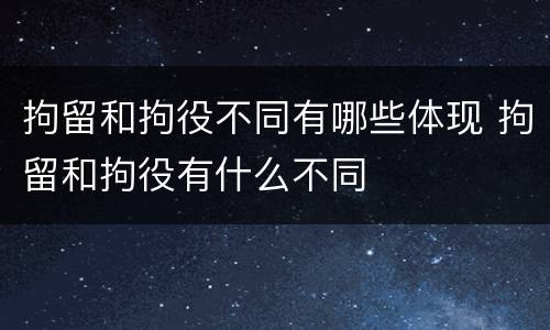 拘留和拘役不同有哪些体现 拘留和拘役有什么不同