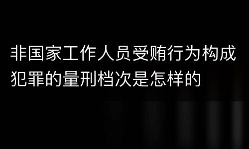 非国家工作人员受贿行为构成犯罪的量刑档次是怎样的