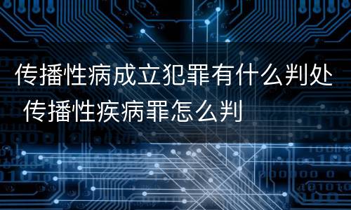 传播性病成立犯罪有什么判处 传播性疾病罪怎么判