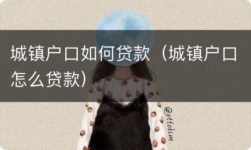 城镇户口如何贷款（城镇户口怎么贷款）