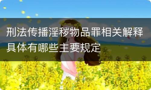 刑法传播淫秽物品罪相关解释具体有哪些主要规定