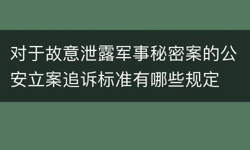 对于故意泄露军事秘密案的公安立案追诉标准有哪些规定