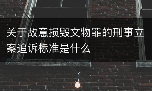 关于故意损毁文物罪的刑事立案追诉标准是什么