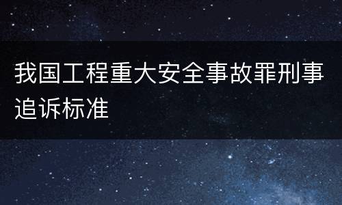 我国工程重大安全事故罪刑事追诉标准