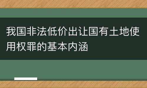 我国非法低价出让国有土地使用权罪的基本内涵