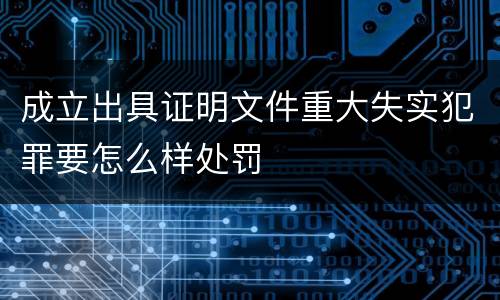 成立出具证明文件重大失实犯罪要怎么样处罚