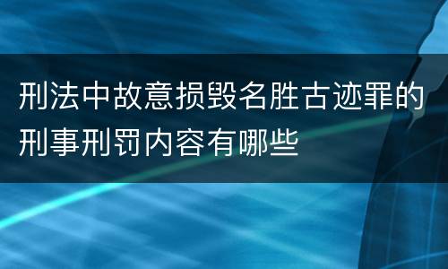 刑法中故意损毁名胜古迹罪的刑事刑罚内容有哪些
