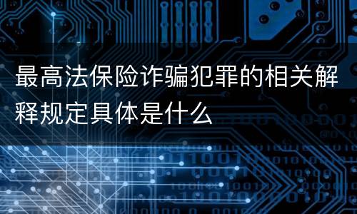 最高法保险诈骗犯罪的相关解释规定具体是什么