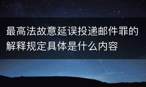 最高法故意延误投递邮件罪的解释规定具体是什么内容