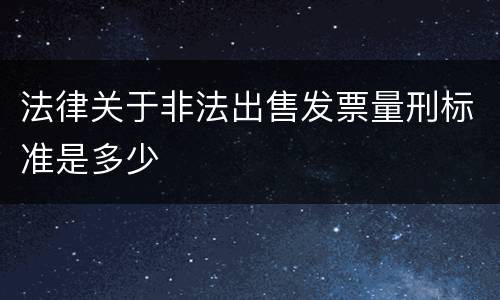 法律关于非法出售发票量刑标准是多少
