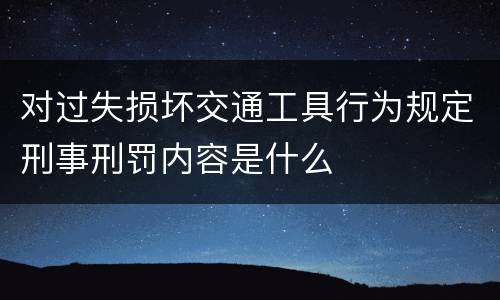 对过失损坏交通工具行为规定刑事刑罚内容是什么
