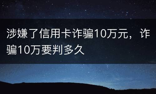 涉嫌了信用卡诈骗10万元，诈骗10万要判多久