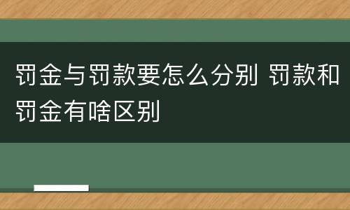 罚金与罚款要怎么分别 罚款和罚金有啥区别