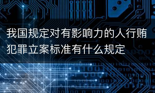 我国规定对有影响力的人行贿犯罪立案标准有什么规定