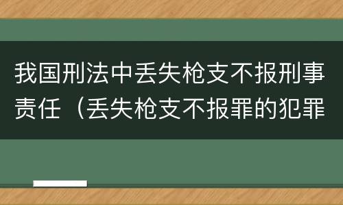 我国刑法中丢失枪支不报刑事责任（丢失枪支不报罪的犯罪主体是）