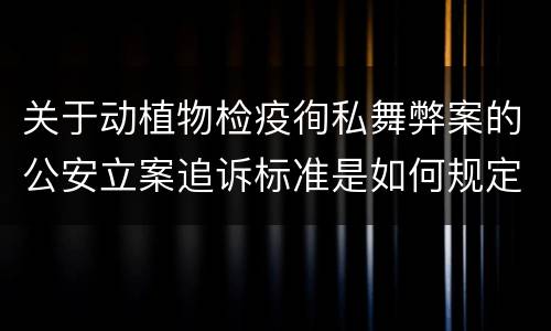 关于动植物检疫徇私舞弊案的公安立案追诉标准是如何规定