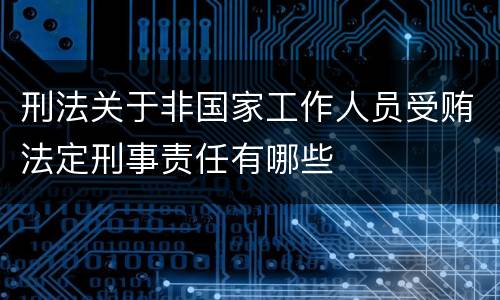 刑法关于非国家工作人员受贿法定刑事责任有哪些