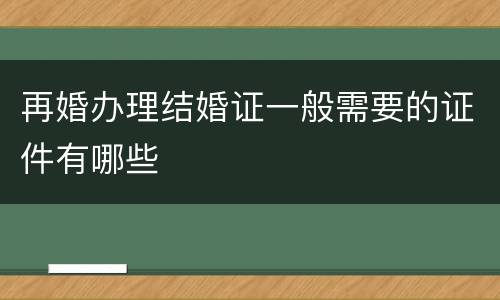 再婚办理结婚证一般需要的证件有哪些