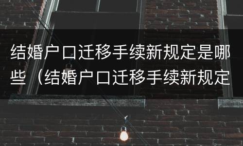 结婚户口迁移手续新规定是哪些（结婚户口迁移手续新规定是哪些内容）