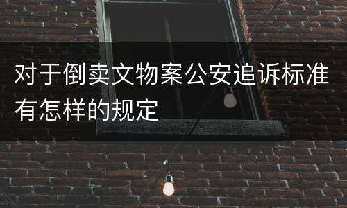 对于倒卖文物案公安追诉标准有怎样的规定